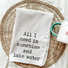 All I Need Is Sunshine & Lake Water Tea Towel