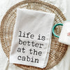 Life is Better at the Cabin Tea Towel