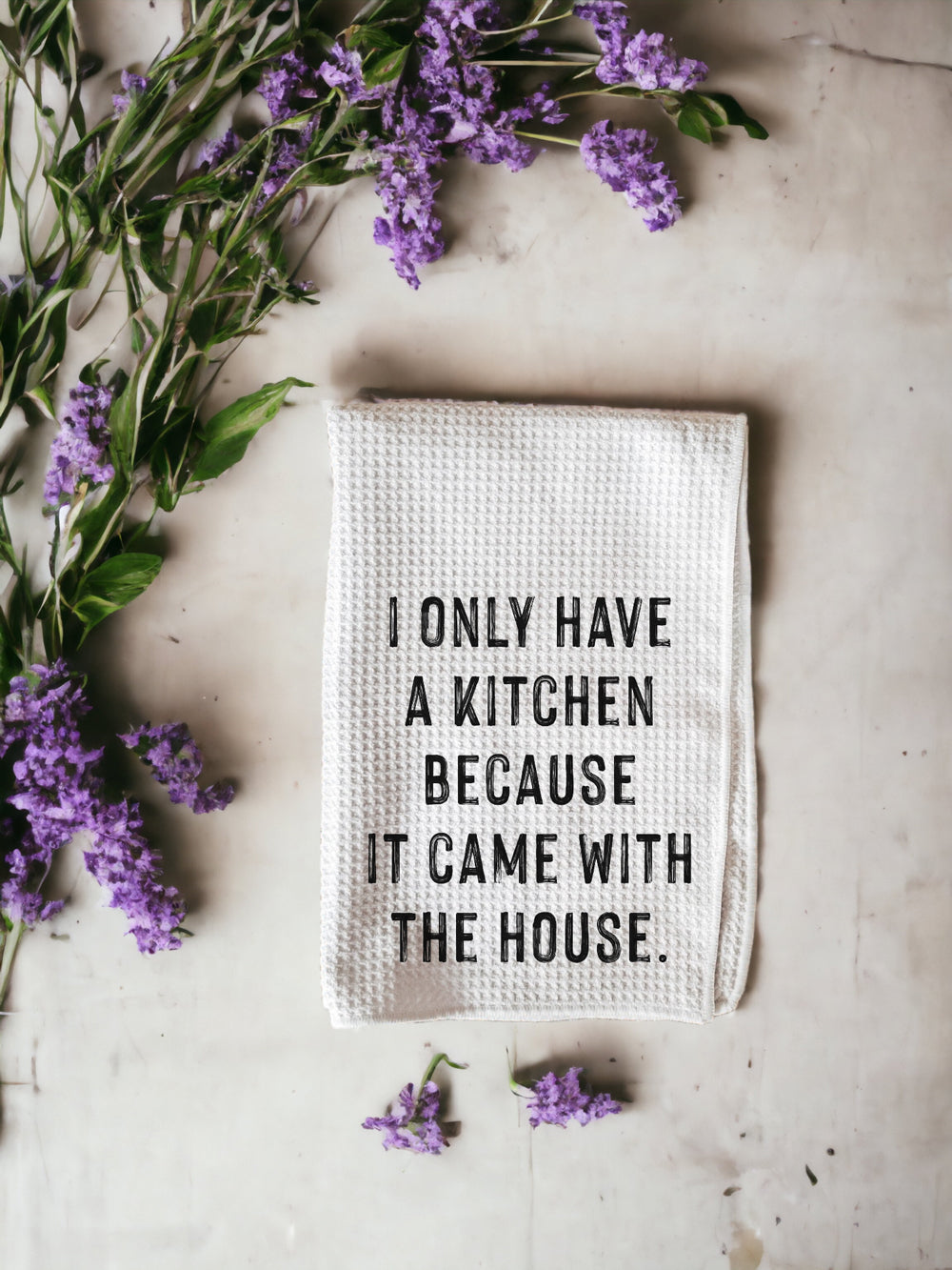 Funny Kitchen Towel - I Only Have a Kitchen Because it Came with the H –  The Lillie Pad