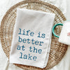 Life is Better at the Lake Tea Towel